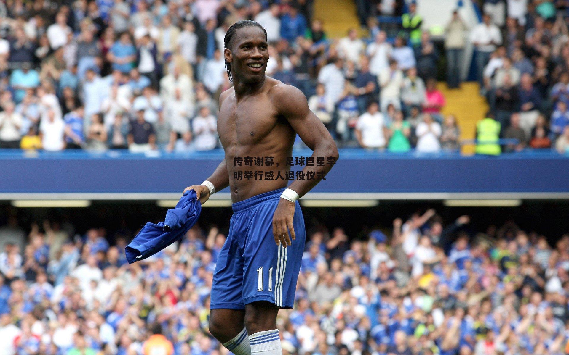 传奇谢幕，足球巨星李明举行感人退役仪式