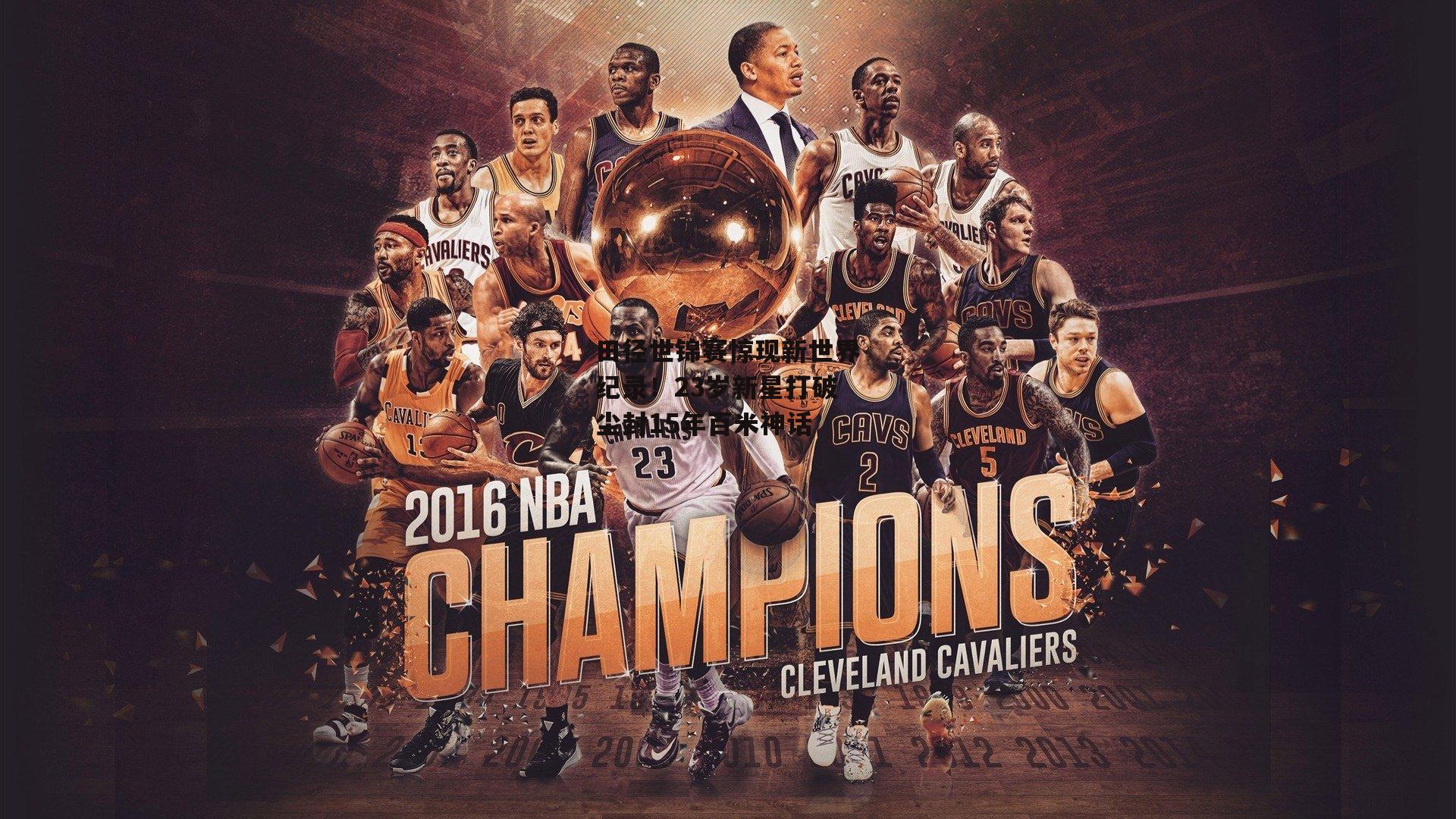 田径世锦赛惊现新世界纪录!23岁新星打破尘封15年百米神话