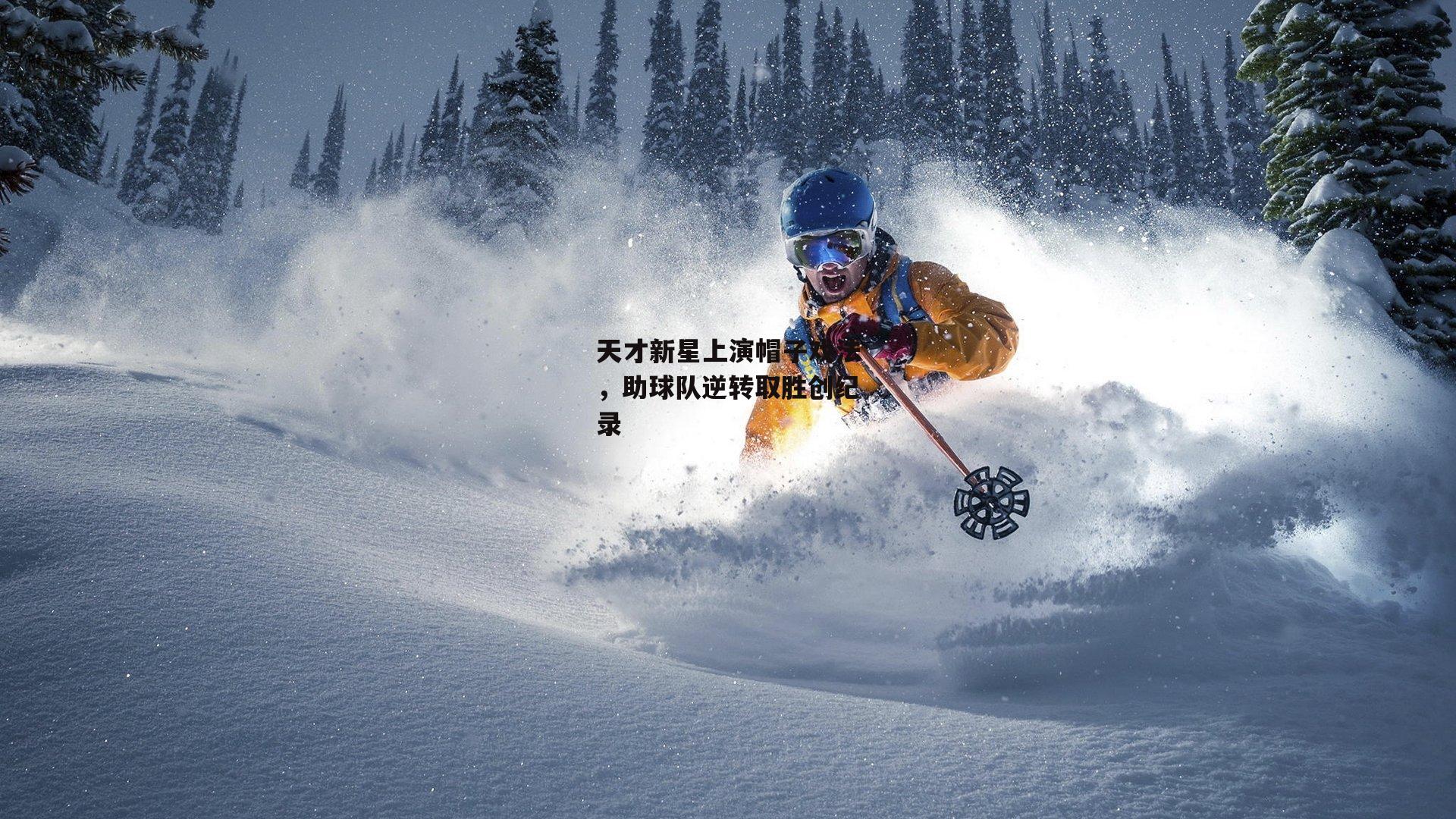 天才新星上演帽子戏法,助球队逆转取胜创纪录